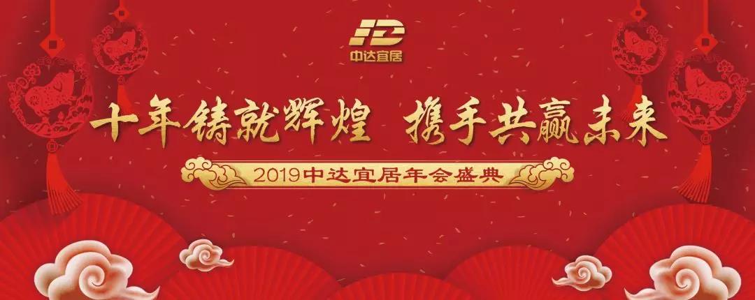 十年鑄就輝煌，攜手共贏未來”2019中達宜居年會盛典不見不散！